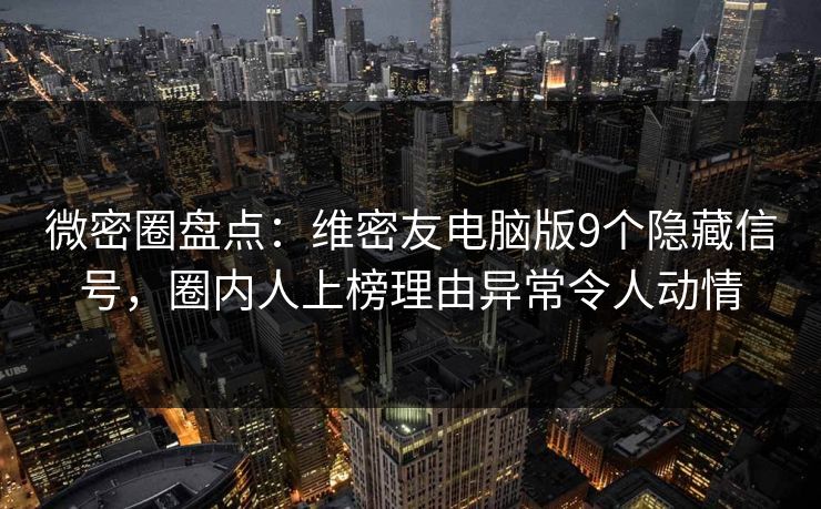 微密圈盘点：维密友电脑版9个隐藏信号，圈内人上榜理由异常令人动情