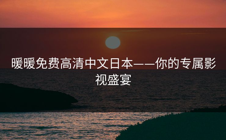 暖暖免费高清中文日本——你的专属影视盛宴