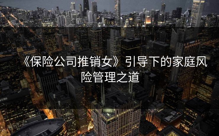 《保险公司推销女》引导下的家庭风险管理之道