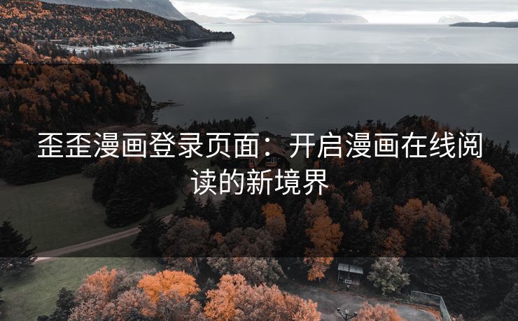 歪歪漫画登录页面：开启漫画在线阅读的新境界