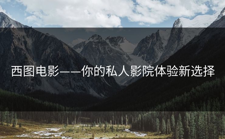 西图电影——你的私人影院体验新选择