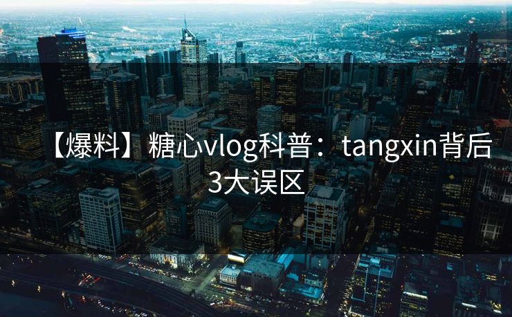 【爆料】糖心vlog科普：tangxin背后3大误区