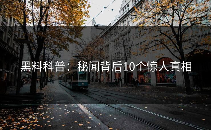 黑料科普：秘闻背后10个惊人真相