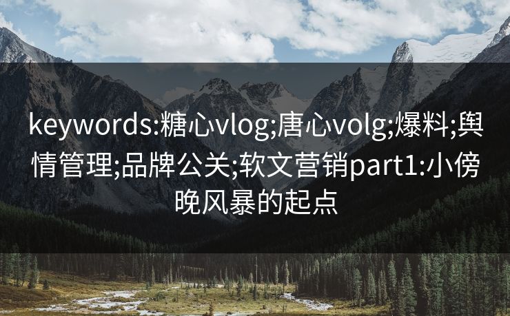 keywords:糖心vlog;唐心volg;爆料;舆情管理;品牌公关;软文营销part1:小傍晚风暴的起点