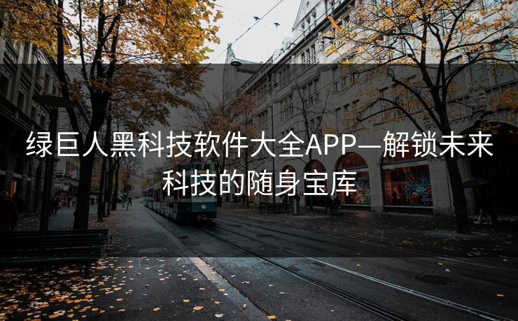 绿巨人黑科技软件大全APP—解锁未来科技的随身宝库
