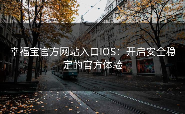 幸福宝官方网站入口IOS：开启安全稳定的官方体验