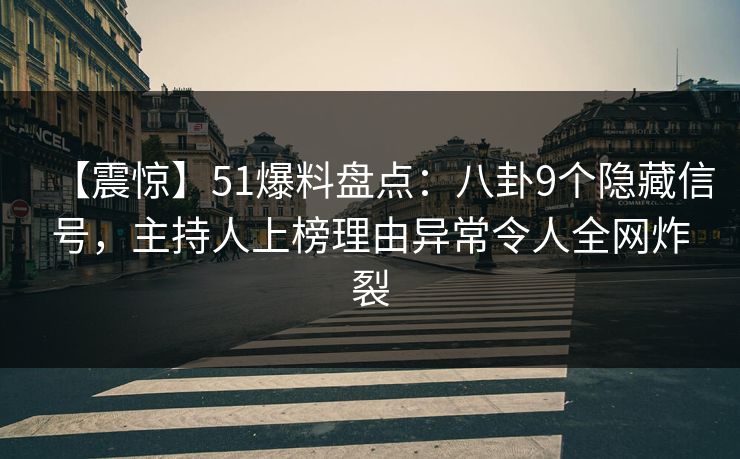 【震惊】51爆料盘点：八卦9个隐藏信号，主持人上榜理由异常令人全网炸裂