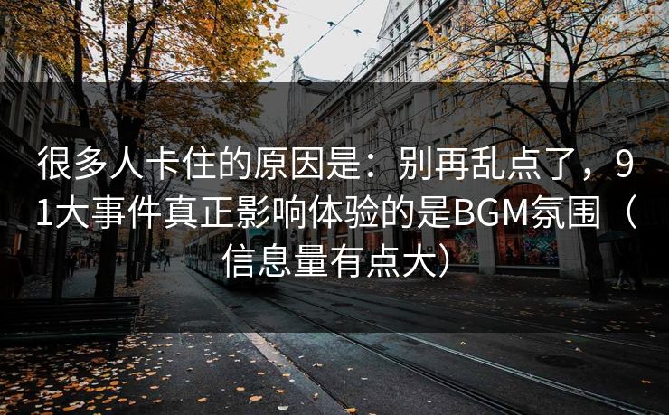 很多人卡住的原因是：别再乱点了，91大事件真正影响体验的是BGM氛围（信息量有点大）